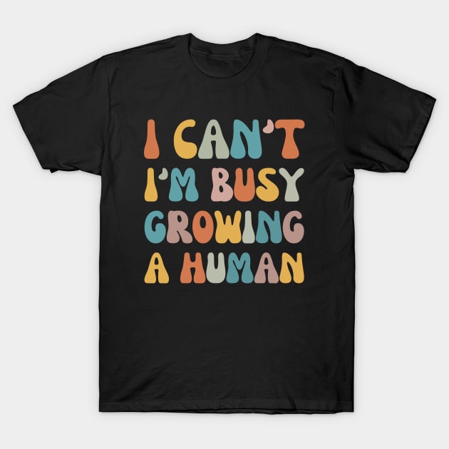 Groovy I Can't I'm Busy Growing A Human T-Shirt by Crazyshirtgifts